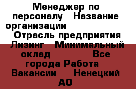 Менеджер по персоналу › Название организации ­ Fusion Service › Отрасль предприятия ­ Лизинг › Минимальный оклад ­ 20 000 - Все города Работа » Вакансии   . Ненецкий АО